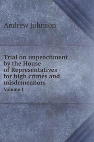 Cover of Trial on impeachment by the House of Representatives for high crimes and misdemeanors Volume 1