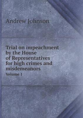 Book cover for Trial on impeachment by the House of Representatives for high crimes and misdemeanors Volume 1