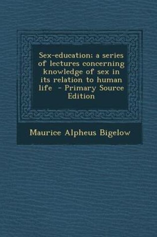 Cover of Sex-Education; A Series of Lectures Concerning Knowledge of Sex in Its Relation to Human Life - Primary Source Edition