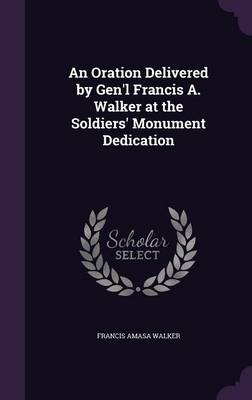 Book cover for An Oration Delivered by Gen'l Francis A. Walker at the Soldiers' Monument Dedication