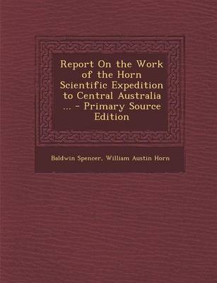 Book cover for Report on the Work of the Horn Scientific Expedition to Central Australia ... - Primary Source Edition