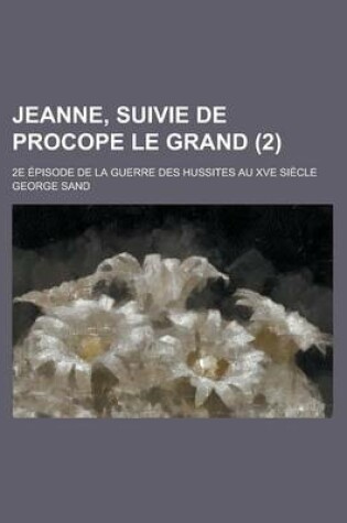 Cover of Jeanne, Suivie de Procope Le Grand; 2e Episode de La Guerre Des Hussites Au Xve Siecle (2 )