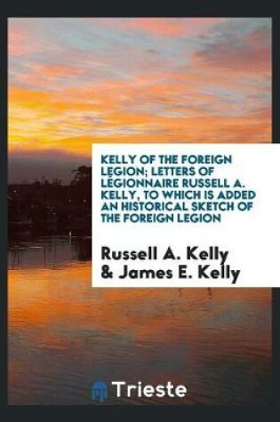 Cover of Kelly of the Foreign Legion; Letters of Legionnaire Russell A. Kelly, to Which Is Added an Historical Sketch of the Foreign Legion