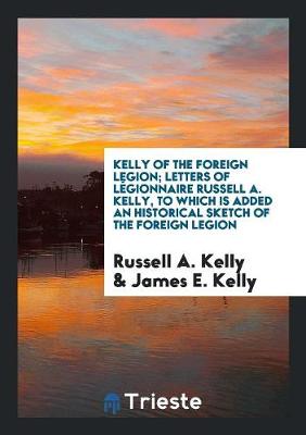 Book cover for Kelly of the Foreign Legion; Letters of Legionnaire Russell A. Kelly, to Which Is Added an Historical Sketch of the Foreign Legion