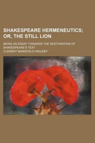 Cover of Shakespeare Hermeneutics; Or, the Still Lion. Being an Essay Towards the Restoration of Shakespeare's Text