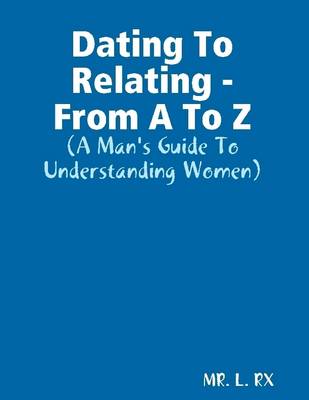 Book cover for Dating to Relating - From A to Z: A Man's Guide to Understanding Women