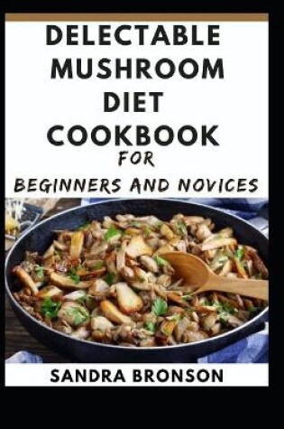 Cover of Delectable Mushroom Diet Cookbook for Beginners and Novices