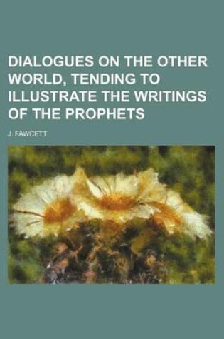 Cover of Dialogues on the Other World, Tending to Illustrate the Writings of the Prophets