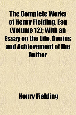 Book cover for The Complete Works of Henry Fielding, Esq (Volume 12); With an Essay on the Life, Genius and Achievement of the Author