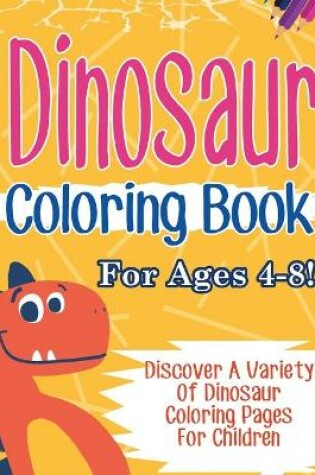 Cover of Dinosaur Coloring Book For Ages 4-8! Discover A Variety Of Dinosaur Coloring Pages For Children