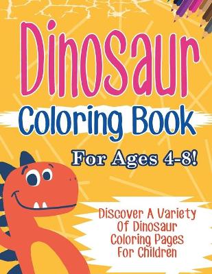 Book cover for Dinosaur Coloring Book For Ages 4-8! Discover A Variety Of Dinosaur Coloring Pages For Children