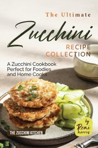 Cover of The Ultimate Zucchini Recipe Collection