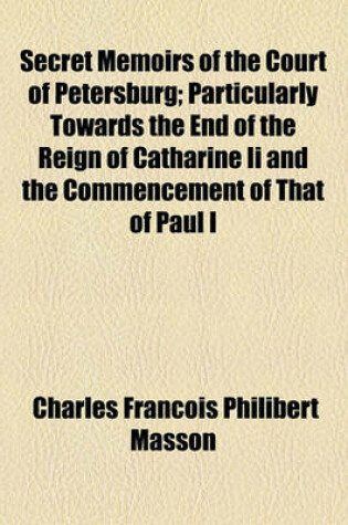 Cover of Secret Memoirs of the Court of Petersburg; Particularly Towards the End of the Reign of Catharine II and the Commencement of That of Paul I