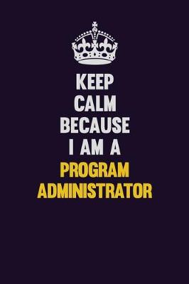 Book cover for Keep Calm Because I Am A Program Administrator