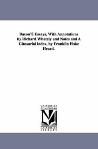 Cover of Bacon'S Essays, With Annotations by Richard Whately and Notes and A Glossarial index, by Franklin Fiske Heard.