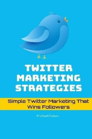 Cover of Twitter Marketing Strategies: Simple Twitter Marketing That Wins Followers