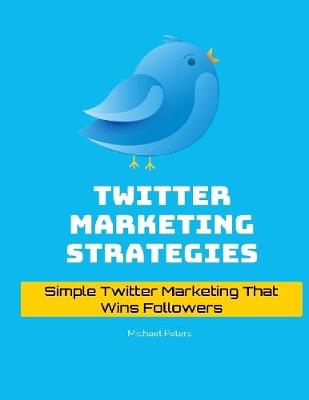 Book cover for Twitter Marketing Strategies: Simple Twitter Marketing That Wins Followers