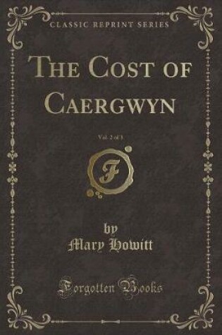 Cover of The Cost of Caergwyn, Vol. 2 of 3 (Classic Reprint)