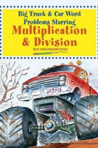 Cover of Big Truck and Car Word Problems Starring Multiplication and Division: Math Word Problems Solved