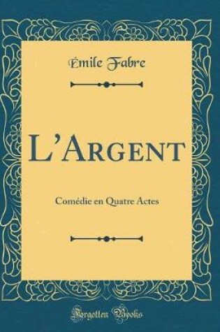 Cover of L'Argent: Comédie en Quatre Actes (Classic Reprint)