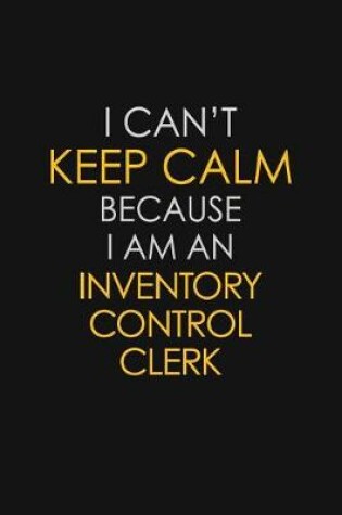 Cover of I Can't Keep Calm Because I Am An Inventory Control Clerk