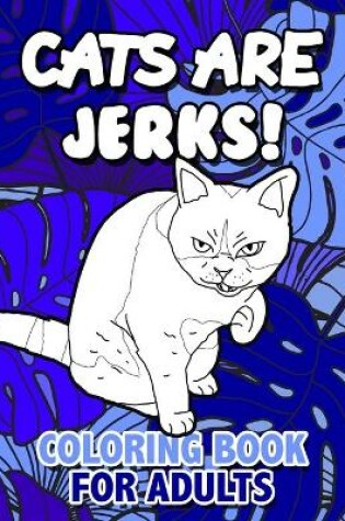 Cover of Cats Are Jerks Coloring Book for Adults
