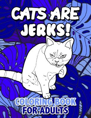 Book cover for Cats Are Jerks Coloring Book for Adults