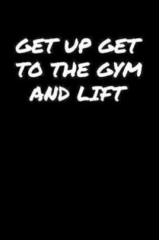 Cover of Get Up Get To The Gym and Lift