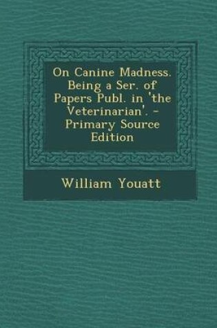 Cover of On Canine Madness. Being a Ser. of Papers Publ. in 'The Veterinarian'. - Primary Source Edition