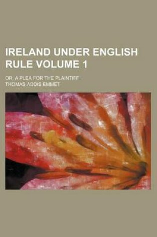 Cover of Ireland Under English Rule; Or, a Plea for the Plaintiff Volume 1