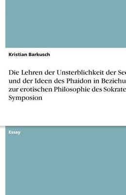 Book cover for Die Lehren Der Unsterblichkeit Der Seele Und Der Ideen Des Phaidon in Beziehung Zur Erotischen Philosophie Des Sokrates Im Symposion