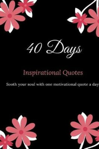 Cover of 40 Days Inspirational Quotes Sooth your Soul with One Motivational Quote a Day