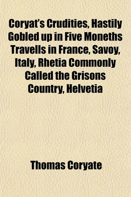 Book cover for Coryat's Crudities, Hastily Gobled Up in Five Moneths Travells in France, Savoy, Italy, Rhetia Commonly Called the Grisons Country, Helvetia