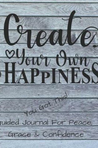 Cover of Create Your Own Happiness Guided Journal For Peace, Grace & Confidence