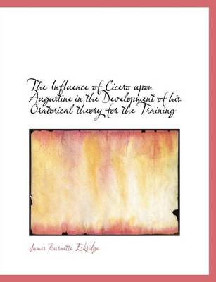 Book cover for The Influence of Cicero Upon Augustine in the Development of His Oratorical Theory for the Training