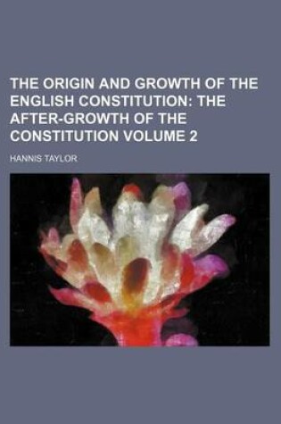 Cover of The Origin and Growth of the English Constitution Volume 2; The After-Growth of the Constitution