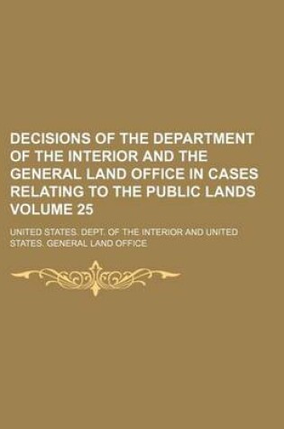 Cover of Decisions of the Department of the Interior and the General Land Office in Cases Relating to the Public Lands Volume 25