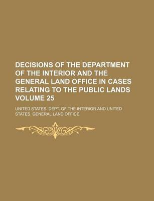 Book cover for Decisions of the Department of the Interior and the General Land Office in Cases Relating to the Public Lands Volume 25