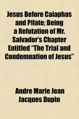 Book cover for Jesus Before Caiaphas and Pilate; Being a Refutation of Mr. Salvador's Chapter Entitled the Trial and Condemnation of Jesus