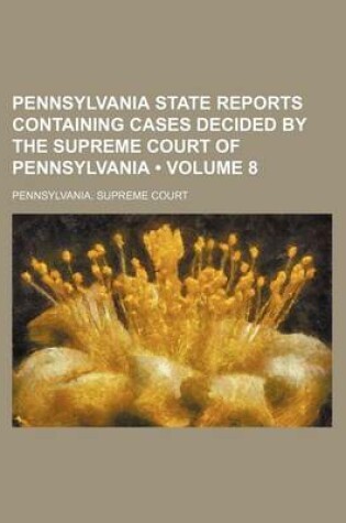 Cover of Pennsylvania State Reports Containing Cases Decided by the Supreme Court of Pennsylvania (Volume 8)