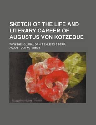 Book cover for Sketch of the Life and Literary Career of Augustus Von Kotzebue; With the Journal of His Exile to Siberia