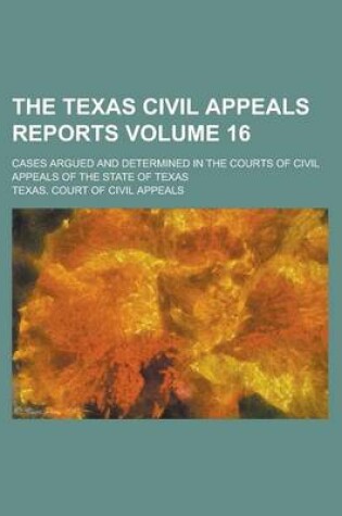 Cover of The Texas Civil Appeals Reports; Cases Argued and Determined in the Courts of Civil Appeals of the State of Texas Volume 16