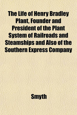 Book cover for The Life of Henry Bradley Plant, Founder and President of the Plant System of Railroads and Steamships and Also of the Southern Express Company