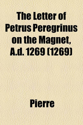 Book cover for The Letter of Petrus Peregrinus on the Magnet, A.D. 1269 (1269)