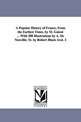 Book cover for A Popular History of France, from the Earliest Times. by M. Guizot ... with 300 Illustrations by A. de Neuville; Tr. by Robert Black Avol. 2