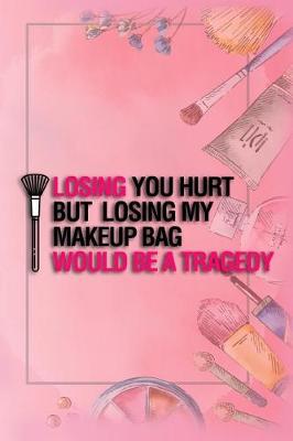 Book cover for Losing You Hurt But Losing My Makeup Bag Would Be a Tragedy