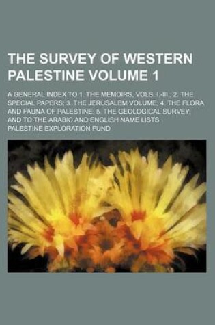 Cover of The Survey of Western Palestine Volume 1; A General Index to 1. the Memoirs, Vols. I.-III. 2. the Special Papers 3. the Jerusalem Volume 4. the Flora and Fauna of Palestine 5. the Geological Survey and to the Arabic and English Name Lists