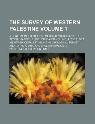 Book cover for The Survey of Western Palestine Volume 1; A General Index to 1. the Memoirs, Vols. I.-III. 2. the Special Papers 3. the Jerusalem Volume 4. the Flora and Fauna of Palestine 5. the Geological Survey and to the Arabic and English Name Lists