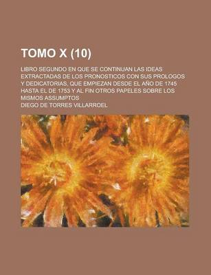 Book cover for Tomo X; Libro Segundo En Que Se Continuan Las Ideas Extractadas de Los Pronosticos Con Sus Prologos y Dedicatorias, Que Empiezan Desde El Ano de 1745