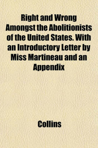 Cover of Right and Wrong Amongst the Abolitionists of the United States. with an Introductory Letter by Miss Martineau and an Appendix